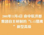 2008年11月6日 由中航洪都集团自主研制的“L-15猎鹰”新型高级