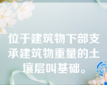 位于建筑物下部支承建筑物重量的土壤层叫基础。