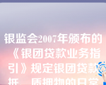 银监会2007年颁布的《银团贷款业务指引》规定银团贷款抵、质押物的日常管理工作主要由牵头行负责