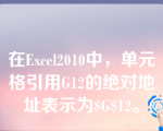 在Excel2010中，单元格引用G12的绝对地址表示为$G$12。