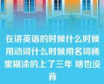 在讲英语的时候什么时候用动词什么时候用名词稀里糊涂的上了三年 啥也没背