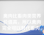 禽肉比畜肉类营养价值高，所以禽肉完全可以替代畜肉。