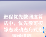 进程优先数调度算法中，优先数可按静态或动态方式指派给进程。