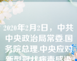 2020年2月2日，中共中央政治局常委.国务院总理.中央应对新型冠状病毒感染肺炎疫情工作领导小组组长李克强主持召开领导小组会议，部署部分省份因防控工作需要灵活安排工作.进一步做好疫情防控和市场保供，加