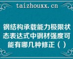 钢结构承载能力极限状态表达式中钢材强度可能有哪几种修正（）