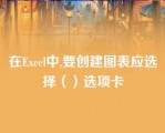 在Excel中,要创建图表应选择（）选项卡