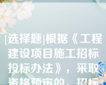 [选择题]根据《工程建设项目施工招标投标办法》，采取资格预审的，招标人应当发布资格预审公告资格预审公告适用本办法第十三条、第十四条有关招标公告的规定