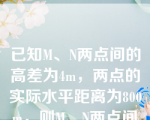 已知M、N两点间的高差为4m，两点的实际水平距离为800m，则M、N两点间的坡度为（）。