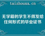 无学籍的学生不得发给任何形式的毕业证书