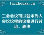 三会会议可以就未列入会议议程的议案进行讨论、表决