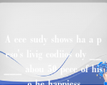 A ece sudy shows ha a peso's livig codiios oly _____ abou 50 pece of his o he happiess.