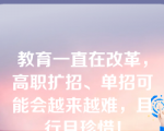 教育一直在改革，高职扩招、单招可能会越来越难，且行且珍惜！