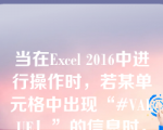 当在Excel 2016中进行操作时，若某单元格中出现“#VALUE！”的信息时，其含义是（   ）