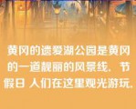 黄冈的遗爱湖公园是黄冈的一道靓丽的风景线．节假日 人们在这里观光游玩．