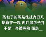 蒸包子的蒸笼往往有好几层叠在一起 但几层包子并不是一齐被蒸熟 而是__