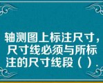 轴测图上标注尺寸，尺寸线必须与所标注的尺寸线段（）.