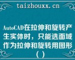 AuoCAD在拉伸和旋转产生实体时，只能选面域作为拉伸和旋转用图形（）