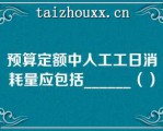 预算定额中人工工日消耗量应包括______（）