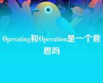 Operating和Operation是一个意思吗