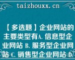 【多选题】企业网站的主要类型有A. 信息型企业网站 B. 服务型企业网站 C. 销售型企业网站 D. 综合型企业网站