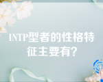 INTP型者的性格特征主要有？