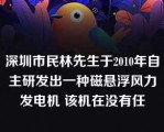 深圳市民林先生于2010年自主研发出一种磁悬浮风力发电机 该机在没有任