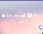 He lies dow ad [填空] a es.