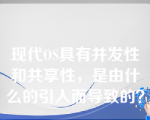 现代OS具有并发性和共享性，是由什么的引入而导致的？