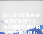 放弃现金折扣的成本受折扣百分比、折扣期和信用期的影响下列各项中，使放弃现金折扣成本提高的情况有（）