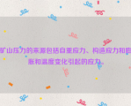 矿山压力的来源包括自重应力、构造应力和膨胀和温度变化引起的应力。