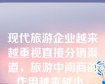 现代旅游企业越来越重视直接分销渠道，旅游中间商的作用越来越小。