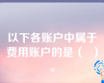 以下各账户中属于费用账户的是（  ）。