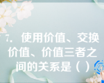 7．使用价值、交换价值、价值三者之间的关系是（）