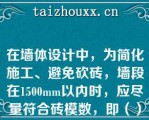 在墙体设计中，为简化施工、避免砍砖，墙段在1500mm以内时，应尽量符合砖模数，即（）mm