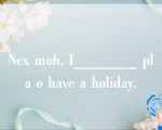 Nex moh, I_______ pla o have a holiday.