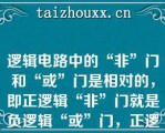 逻辑电路中的“非”门和“或”门是相对的，即正逻辑“非”门就是负逻辑“或”门，正逻辑“或”门就是负逻辑“非”门。   A：正确  B：错误  