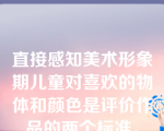 直接感知美术形象期儿童对喜欢的物体和颜色是评价作品的两个标准。