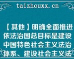 【其他】明确全面推进依法治国总目标是建设中国特色社会主义法治体系、建设社会主义法治国家。()\明确全面推进依法治国总目标是建设中国特色社会主义法治体系、建设社会主义法治国家。()\