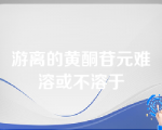 游离的黄酮苷元难溶或不溶于