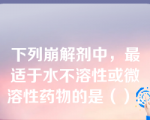 下列崩解剂中，最适于水不溶性或微溶性药物的是（）。