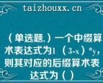 （单选题,）一个中缀算术表达式为1 （3-x）*y，则其对应的后缀算术表达式为（）