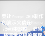 要让Powepoi 2010制作的演示文稿在Powepoi 2003中放映，必须将演示文稿的保存类型设置为（）。