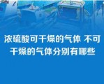 浓硫酸可干燥的气体 不可干燥的气体分别有哪些