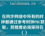 在同步网络中所有的时钟都通过参考时钟PRC获取，其精度必须保持在（）