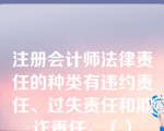 注册会计师法律责任的种类有违约责任、过失责任和欺诈责任。（）