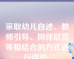 采取幼儿自述、教师引导、同伴欣赏等相结合的方式进行评价。