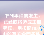 下列事件的发生，已经或将造成工期延误，则按照FIDIC中的有关合同条件，可获得工期补偿的有（）