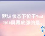 默认状态下位于Wod2010屏幕底部的是。