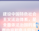 建设中国特色社会主义法治体系，是全面依法治国的重要内容和奋斗目标。