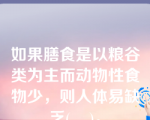 如果膳食是以粮谷类为主而动物性食物少，则人体易缺乏(    )。